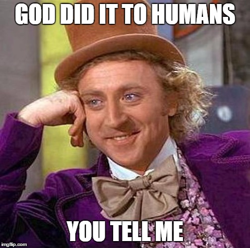 Creepy Condescending Wonka Meme | GOD DID IT TO HUMANS YOU TELL ME | image tagged in memes,creepy condescending wonka | made w/ Imgflip meme maker