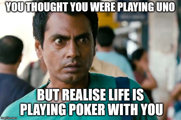 YOU THOUGHT YOU WERE PLAYING UNO BUT REALISE LIFE IS PLAYING POKER WITH YOU | made w/ Imgflip meme maker