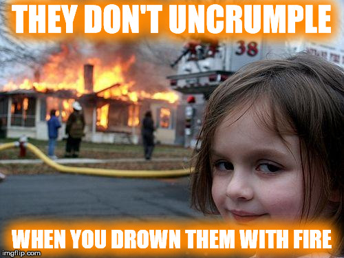 Disaster Girl Meme | THEY DON'T UNCRUMPLE WHEN YOU DROWN THEM WITH FIRE | image tagged in memes,disaster girl | made w/ Imgflip meme maker