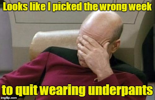 Captain Picard Facepalm Meme | Looks like I picked the wrong week to quit wearing underpants | image tagged in memes,captain picard facepalm | made w/ Imgflip meme maker