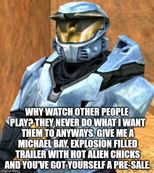WHY WATCH OTHER PEOPLE PLAY? THEY NEVER DO WHAT I WANT THEM TO ANYWAYS. GIVE ME A MICHAEL BAY, EXPLOSION FILLED TRAILER WITH HOT ALIEN CHICK | image tagged in church rvb season 1 | made w/ Imgflip meme maker