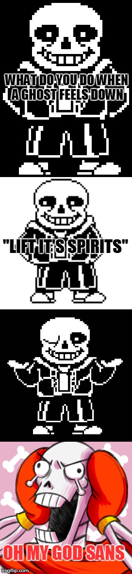 ghosts hate this pun | WHAT DO YOU DO WHEN A GHOST FEELS DOWN; "LIFT IT'S SPIRITS"; OH MY GOD SANS | image tagged in undertale,puns,memes,skeleton,joke,undertale sans | made w/ Imgflip meme maker