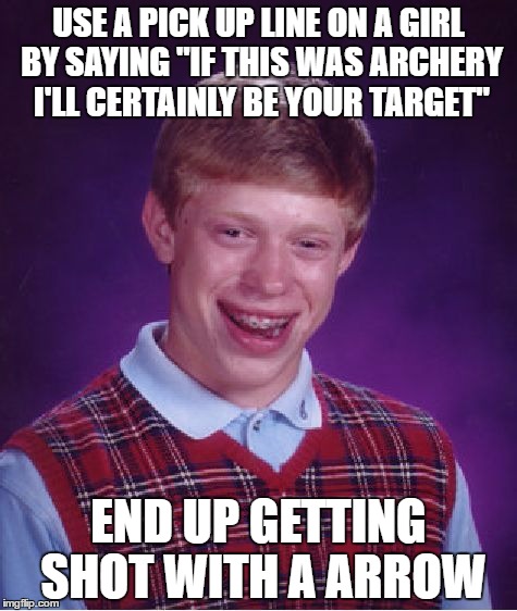Bad Luck Brian Meme | USE A PICK UP LINE ON A GIRL BY SAYING "IF THIS WAS ARCHERY I'LL CERTAINLY BE YOUR TARGET"; END UP GETTING SHOT WITH A ARROW | image tagged in memes,bad luck brian | made w/ Imgflip meme maker