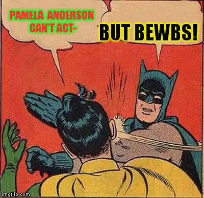 Batman Slapping Robin Meme | PAMELA  ANDERSON CAN'T ACT- BUT BEWBS! | image tagged in memes,batman slapping robin | made w/ Imgflip meme maker