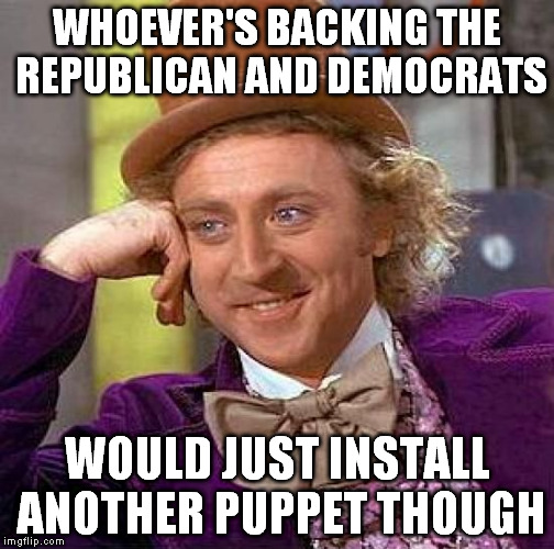 Creepy Condescending Wonka Meme | WHOEVER'S BACKING THE REPUBLICAN AND DEMOCRATS WOULD JUST INSTALL ANOTHER PUPPET THOUGH | image tagged in memes,creepy condescending wonka | made w/ Imgflip meme maker