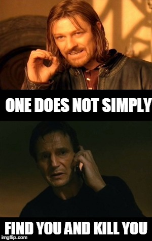 ONE DOES NOT SIMPLY; FIND YOU AND KILL YOU | image tagged in one does not simply,liam neeson taken | made w/ Imgflip meme maker