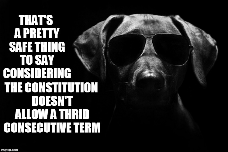 THAT'S A PRETTY SAFE THING TO SAY CONSIDERING THE CONSTITUTION DOESN'T ALLOW A THRID CONSECUTIVE TERM | made w/ Imgflip meme maker
