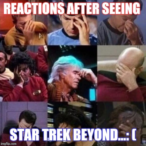 star trek face palm | REACTIONS AFTER SEEING; STAR TREK BEYOND...: ( | image tagged in star trek face palm | made w/ Imgflip meme maker