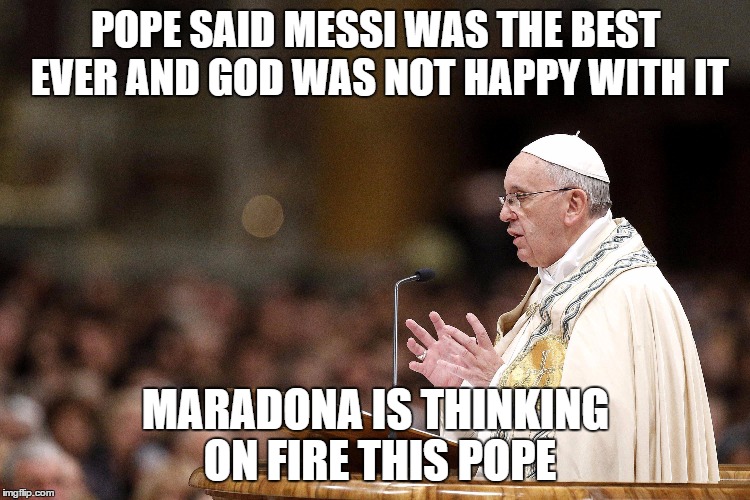 POPE SAID MESSI WAS THE BEST EVER AND GOD WAS NOT HAPPY WITH IT; MARADONA IS THINKING ON FIRE THIS POPE | image tagged in pope | made w/ Imgflip meme maker