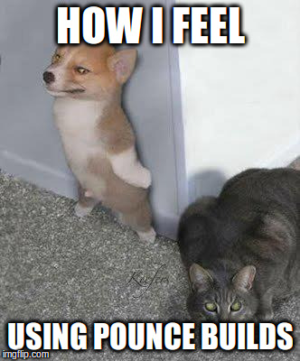 HOW I FEEL; USING POUNCE BUILDS | made w/ Imgflip meme maker