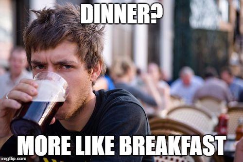 Lazy College Senior | DINNER? MORE LIKE BREAKFAST | image tagged in memes,lazy college senior | made w/ Imgflip meme maker