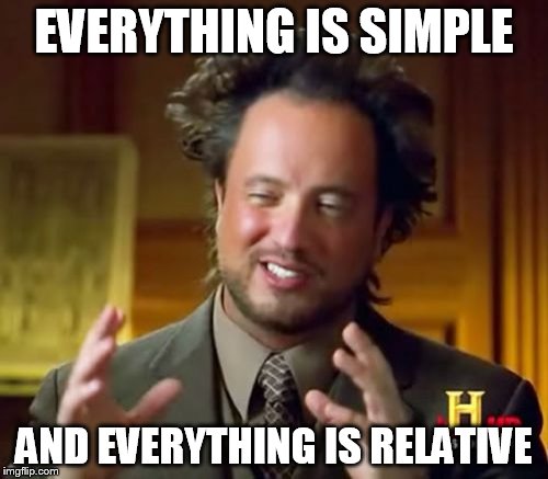 Ancient Aliens | EVERYTHING IS SIMPLE; AND EVERYTHING IS RELATIVE | image tagged in memes,ancient aliens | made w/ Imgflip meme maker