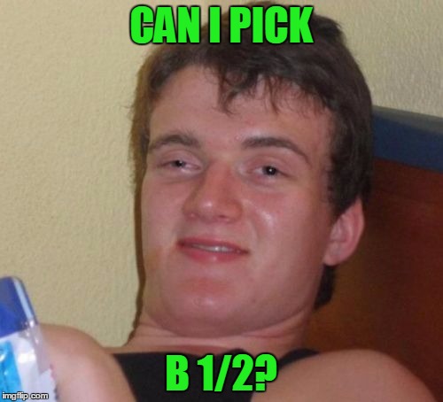 10 Guy Meme | CAN I PICK B 1/2? | image tagged in memes,10 guy | made w/ Imgflip meme maker