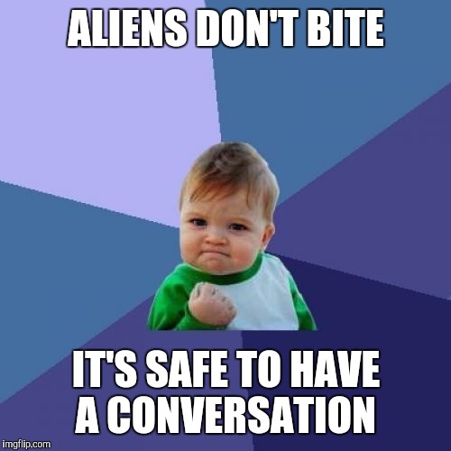 Success Kid Meme | ALIENS DON'T BITE IT'S SAFE TO HAVE A CONVERSATION | image tagged in memes,success kid | made w/ Imgflip meme maker