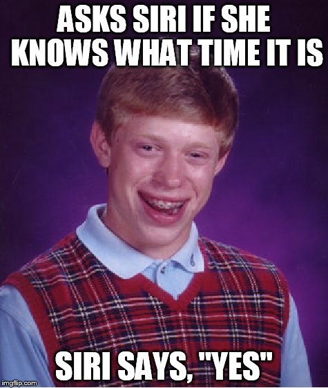 Bad Luck Brian Meme | ASKS SIRI IF SHE KNOWS WHAT TIME IT IS; SIRI SAYS, "YES" | image tagged in memes,bad luck brian | made w/ Imgflip meme maker