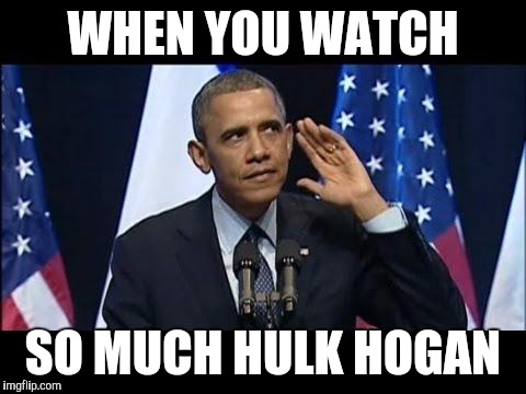 Obama watches Hulk Hogan! | WHEN YOU WATCH; SO MUCH HULK HOGAN | image tagged in memes,obama no listen | made w/ Imgflip meme maker
