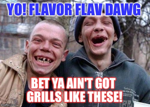 ugly twins | YO! FLAVOR FLAV DAWG; BET YA AIN'T GOT GRILLS LIKE THESE! | image tagged in ugly twins | made w/ Imgflip meme maker