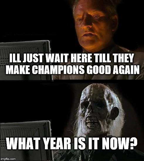 I'll Just Wait Here Meme | ILL JUST WAIT HERE TILL THEY MAKE CHAMPIONS GOOD AGAIN; WHAT YEAR IS IT NOW? | image tagged in memes,ill just wait here | made w/ Imgflip meme maker