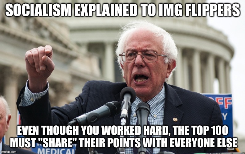 Bernie Sanders | SOCIALISM EXPLAINED TO IMG FLIPPERS; EVEN THOUGH YOU WORKED HARD, THE TOP 100 MUST "SHARE" THEIR POINTS WITH EVERYONE ELSE | image tagged in bernie sanders | made w/ Imgflip meme maker
