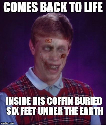 Zombie Bad Luck Brian | COMES BACK TO LIFE; INSIDE HIS COFFIN BURIED SIX FEET UNDER THE EARTH | image tagged in memes,zombie bad luck brian | made w/ Imgflip meme maker