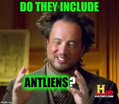 Ancient Aliens Meme | DO THEY INCLUDE ANTLIENS ? | image tagged in memes,ancient aliens | made w/ Imgflip meme maker