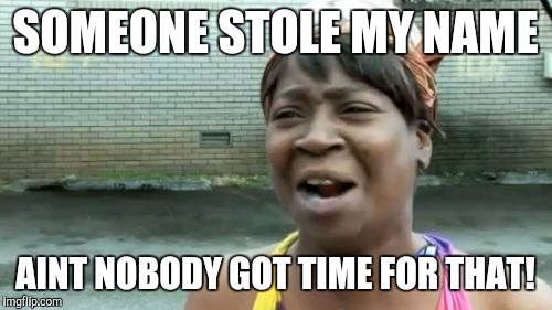 Ain't Nobody Got Time For That | SOMEONE STOLE MY NAME; AINT NOBODY GOT TIME FOR THAT! | image tagged in memes,aint nobody got time for that | made w/ Imgflip meme maker