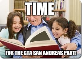 We in some years | TIME; FOR THE GTA SAN ANDREAS PART! | image tagged in memes,storytelling grandpa | made w/ Imgflip meme maker