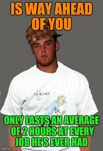 warmer season Scumbag Steve | IS WAY AHEAD OF YOU ONLY LASTS AN AVERAGE OF 2 HOURS AT EVERY JOB HE'S EVER HAD | image tagged in warmer season scumbag steve | made w/ Imgflip meme maker