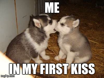 Cute Puppies | ME; IN MY FIRST KISS | image tagged in memes,cute puppies | made w/ Imgflip meme maker