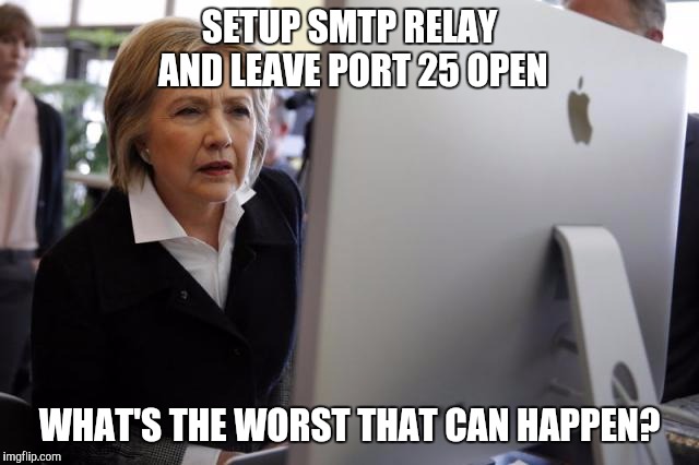 SETUP SMTP RELAY AND LEAVE PORT 25 OPEN; WHAT'S THE WORST THAT CAN HAPPEN? | image tagged in hillary clinton,security | made w/ Imgflip meme maker