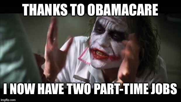 And everybody loses their minds | THANKS TO OBAMACARE; I NOW HAVE TWO PART-TIME JOBS | image tagged in memes,and everybody loses their minds | made w/ Imgflip meme maker