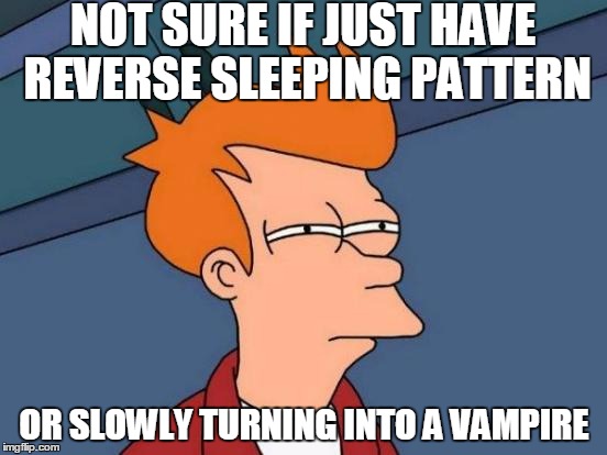 Futurama Fry | NOT SURE IF JUST HAVE REVERSE SLEEPING PATTERN; OR SLOWLY TURNING INTO A VAMPIRE | image tagged in memes,futurama fry | made w/ Imgflip meme maker