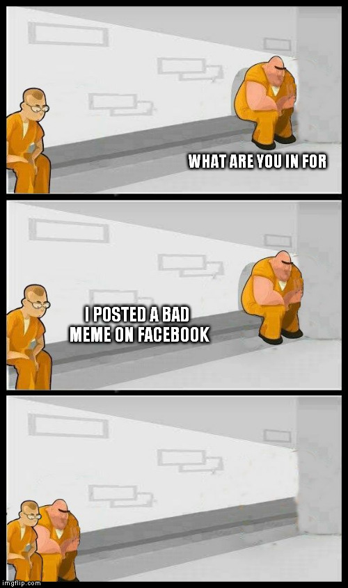 Prisoners Alternate | WHAT ARE YOU IN FOR; I POSTED A BAD MEME ON FACEBOOK | image tagged in prisoners alternate | made w/ Imgflip meme maker