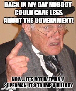 The Government Now Sucks | BACK IN MY DAY NOBODY COULD CARE LESS ABOUT THE GOVERNMENT! NOW... IT'S NOT BATMAN V SUPERMAN, IT'S TRUMP V HILLARY | image tagged in memes,back in my day | made w/ Imgflip meme maker