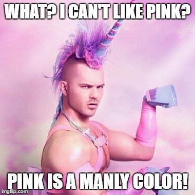 I AM MANLY PLS? | WHAT? I CAN'T LIKE PINK? PINK IS A MANLY COLOR! | image tagged in memes,unicorn man | made w/ Imgflip meme maker