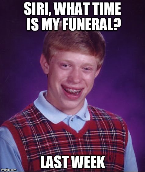 Bad Luck Brian Meme | SIRI, WHAT TIME IS MY FUNERAL? LAST WEEK | image tagged in memes,bad luck brian | made w/ Imgflip meme maker