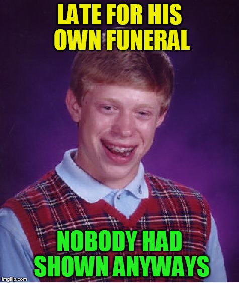 Bad Luck Brian Meme | LATE FOR HIS OWN FUNERAL NOBODY HAD SHOWN ANYWAYS | image tagged in memes,bad luck brian | made w/ Imgflip meme maker