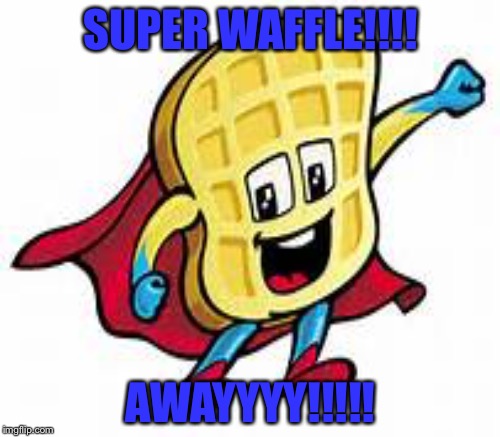 SUPER WAFFLE!!!! AWAYYYY!!!!! | made w/ Imgflip meme maker