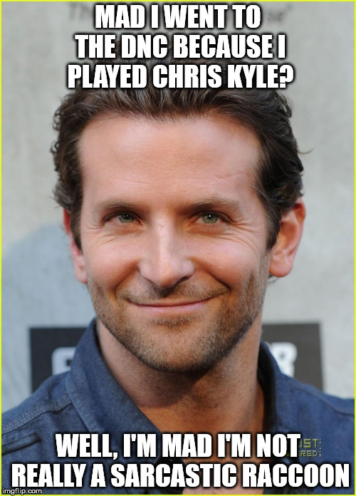 bradley cooper | MAD I WENT TO THE DNC BECAUSE I PLAYED CHRIS KYLE? WELL, I'M MAD I'M NOT REALLY A SARCASTIC RACCOON | image tagged in bradley cooper | made w/ Imgflip meme maker
