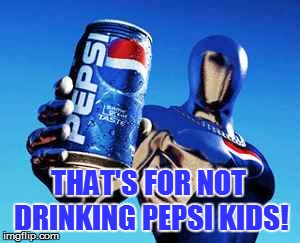 THAT'S FOR NOT DRINKING PEPSI KIDS! | made w/ Imgflip meme maker