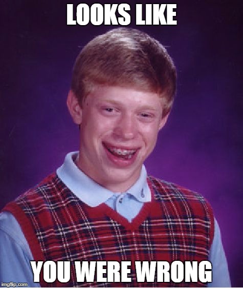 Bad Luck Brian Meme | LOOKS LIKE YOU WERE WRONG | image tagged in memes,bad luck brian | made w/ Imgflip meme maker