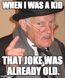 Back In My Day Meme | WHEN I WAS A KID THAT JOKE WAS ALREADY OLD. | image tagged in memes,back in my day | made w/ Imgflip meme maker