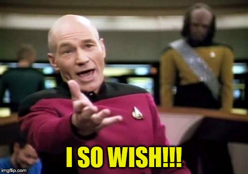 Picard Wtf Meme | I SO WISH!!! | image tagged in memes,picard wtf | made w/ Imgflip meme maker