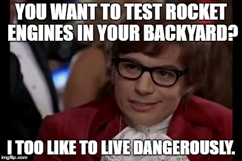 What my neighbors would say if they actually catch me doing it one day. | YOU WANT TO TEST ROCKET ENGINES IN YOUR BACKYARD? I TOO LIKE TO LIVE DANGEROUSLY. | image tagged in memes,i too like to live dangerously,template quest,funny,rockets | made w/ Imgflip meme maker