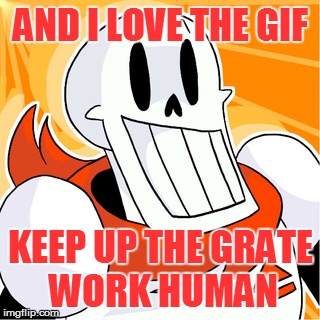 AND I LOVE THE GIF KEEP UP THE GRATE WORK HUMAN | made w/ Imgflip meme maker