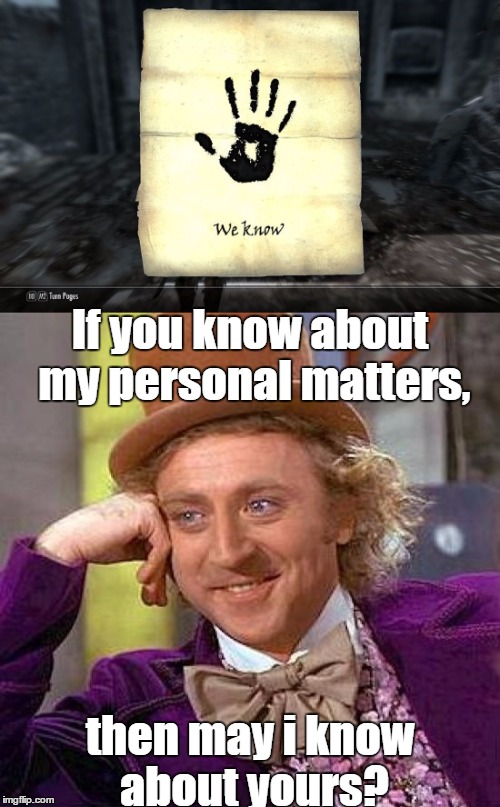 CHECK! MATE! | If you know about my personal matters, then may i know about yours? | image tagged in creepy condescending wonka,skyrim | made w/ Imgflip meme maker