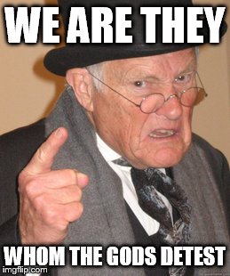 whom the gods detest | WE ARE THEY; WHOM THE GODS DETEST | image tagged in memes,god,perspective | made w/ Imgflip meme maker