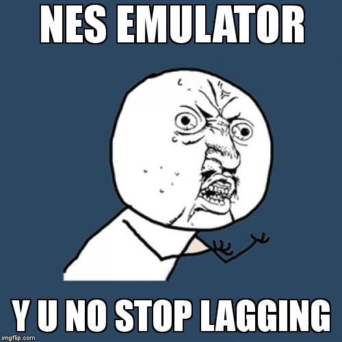 Y U No | NES EMULATOR; Y U NO STOP LAGGING | image tagged in memes,y u no | made w/ Imgflip meme maker