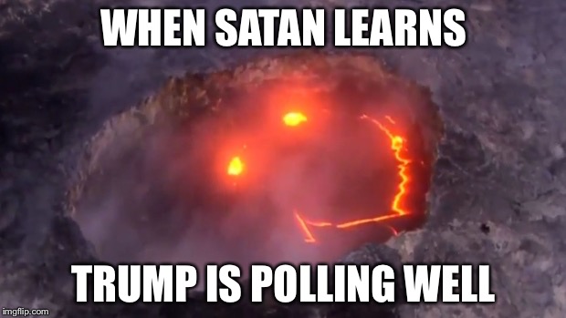 WHEN SATAN LEARNS; TRUMP IS POLLING WELL | image tagged in volcano smiley | made w/ Imgflip meme maker