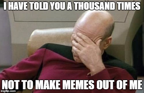 Captain Picard Facepalm | I HAVE TOLD YOU A THOUSAND TIMES; NOT TO MAKE MEMES OUT OF ME | image tagged in memes,captain picard facepalm | made w/ Imgflip meme maker